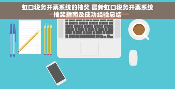 虹口税务开票系统的抽奖 最新虹口税务开票系统抽奖指南及成功经验总结