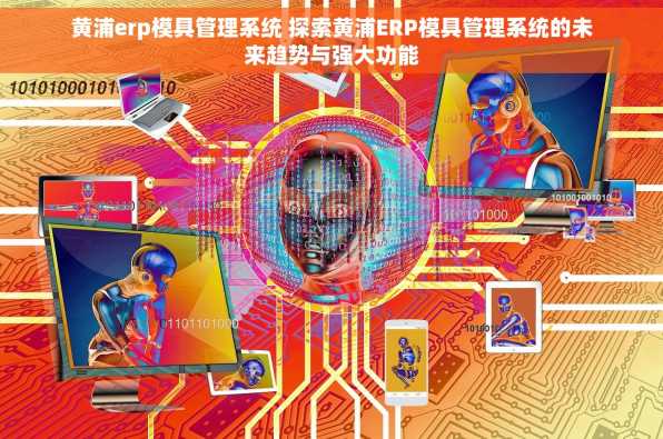 黄浦erp模具管理系统 探索黄浦ERP模具管理系统的未来趋势与强大功能