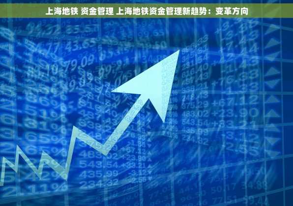 上海地铁 资金管理 上海地铁资金管理新趋势：变革方向