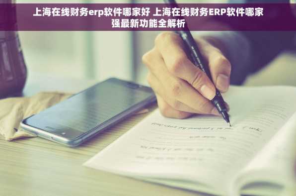 上海在线财务erp软件哪家好 上海在线财务ERP软件哪家强最新功能全解析