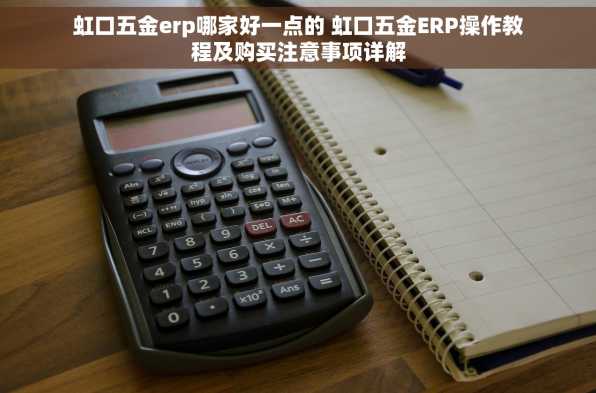 虹口五金erp哪家好一点的 虹口五金ERP操作教程及购买注意事项详解