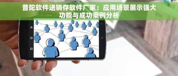 普陀软件进销存软件厂家：应用场景展示强大功能与成功案例分析