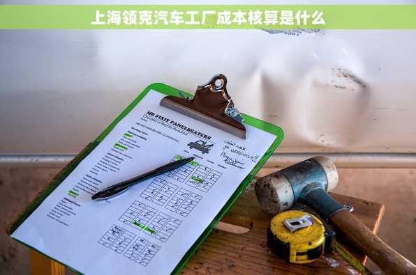 上海领克汽车工厂成本核算是什么