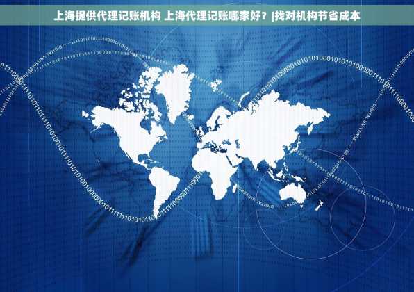 上海提供代理记账机构 上海代理记账哪家好？|找对机构节省成本