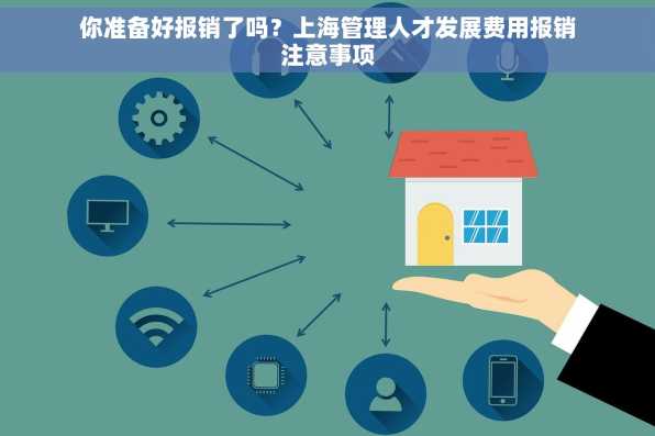你准备好报销了吗？上海管理人才发展费用报销注意事项