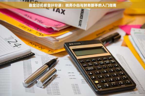 嘉定印花税会计分录：税务小白与财务新手的入门指南