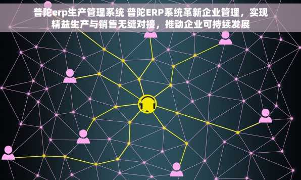 普陀erp生产管理系统 普陀ERP系统革新企业管理，实现精益生产与销售无缝对接，推动企业可持续发展