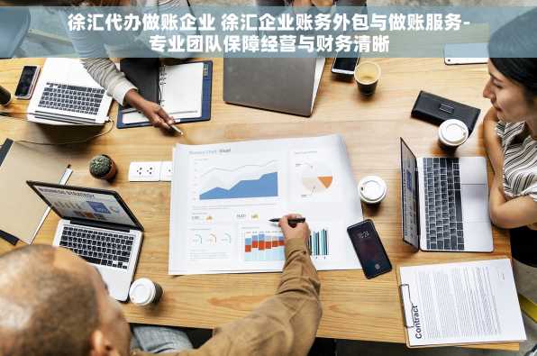 徐汇代办做账企业 徐汇企业账务外包与做账服务-专业团队保障经营与财务清晰