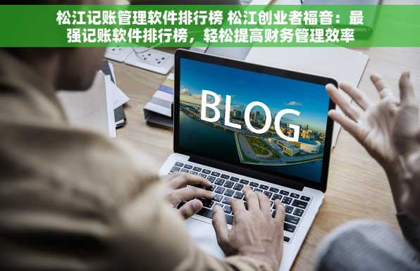 松江记账管理软件排行榜 松江创业者福音：最强记账软件排行榜，轻松提高财务管理效率