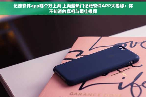 记账软件app哪个好上海 上海超热门记账软件APP大揭秘：你不知道的真相与最佳推荐