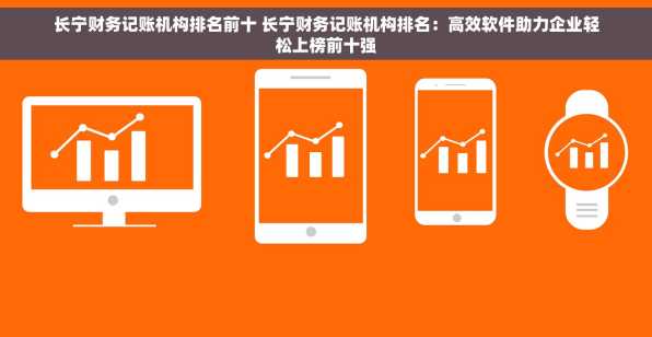长宁财务记账机构排名前十 长宁财务记账机构排名：高效软件助力企业轻松上榜前十强