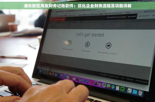 浦东新区用友财务记账软件：优化企业财务流程及功能详解