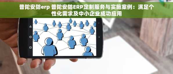 普陀安防erp 普陀安防ERP定制服务与实施案例：满足个性化需求及中小企业成功应用