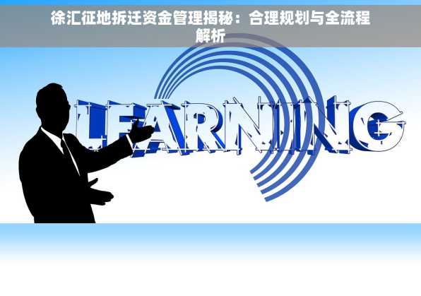 徐汇征地拆迁资金管理揭秘：合理规划与全流程解析