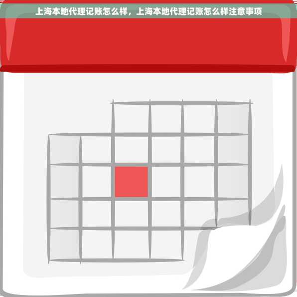 上海本地代理记账怎么样，上海本地代理记账怎么样注意事项