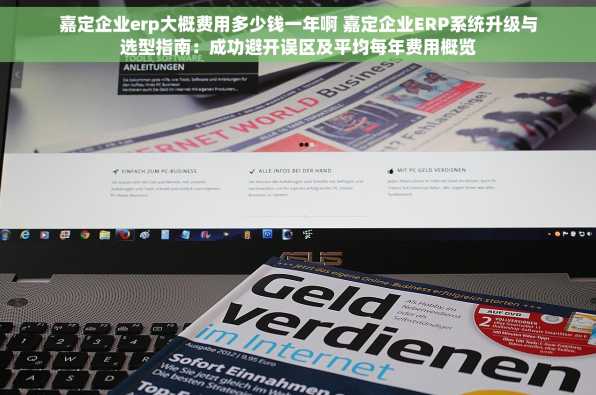 嘉定企业erp大概费用多少钱一年啊 嘉定企业ERP系统升级与选型指南：成功避开误区及平均每年费用概览