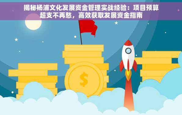 揭秘杨浦文化发展资金管理实战经验：项目预算超支不再愁，高效获取发展资金指南