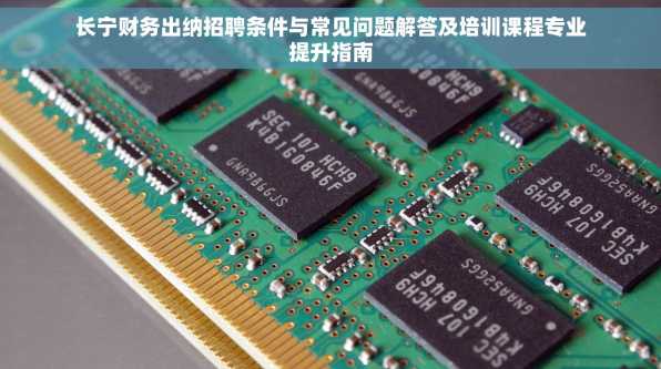 长宁财务出纳招聘条件与常见问题解答及培训课程专业提升指南