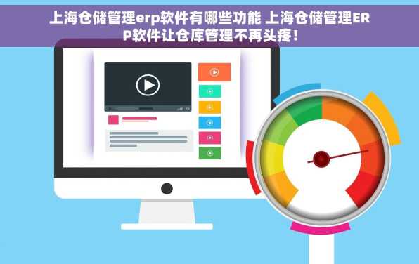 上海仓储管理erp软件有哪些功能 上海仓储管理ERP软件让仓库管理不再头疼！