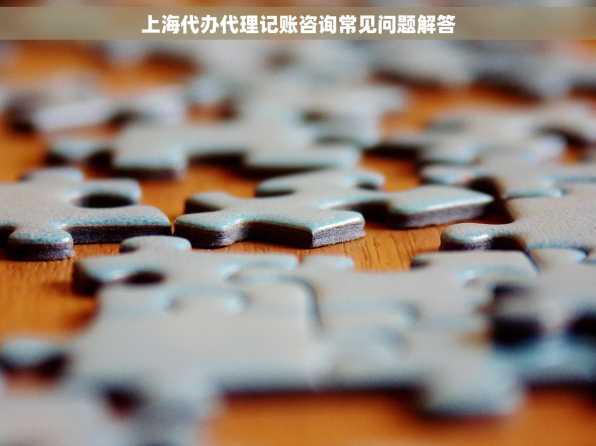 上海代办代理记账咨询常见问题解答
