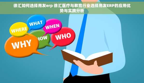 徐汇如何选择用友erp 徐汇医疗与教育行业选择用友ERP的应用优势与实践分析