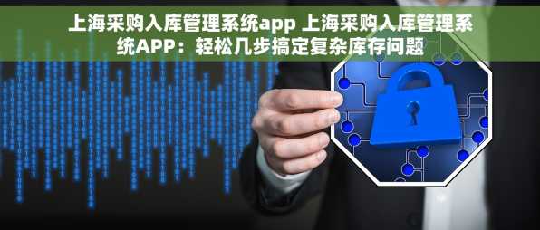 上海采购入库管理系统app 上海采购入库管理系统APP：轻松几步搞定复杂库存问题