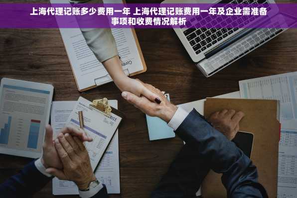 上海代理记账多少费用一年 上海代理记账费用一年及企业需准备事项和收费情况解析