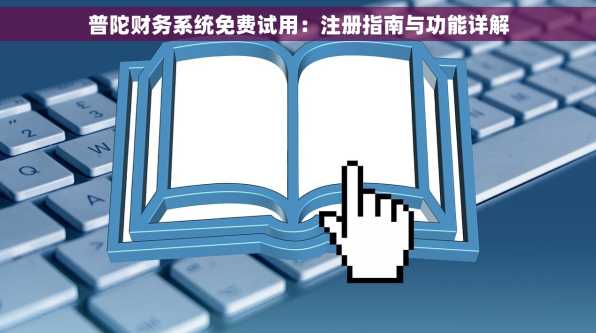 普陀财务系统免费试用：注册指南与功能详解