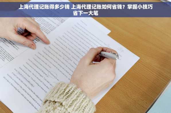 上海代理记账得多少钱 上海代理记账如何省钱？掌握小技巧省下一大笔