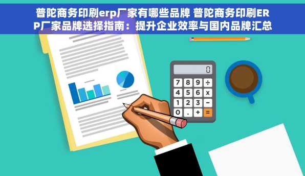 普陀商务印刷erp厂家有哪些品牌 普陀商务印刷ERP厂家品牌选择指南：提升企业效率与国内品牌汇总