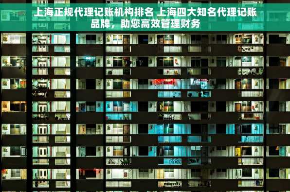 上海正规代理记账机构排名 上海四大知名代理记账品牌，助您高效管理财务