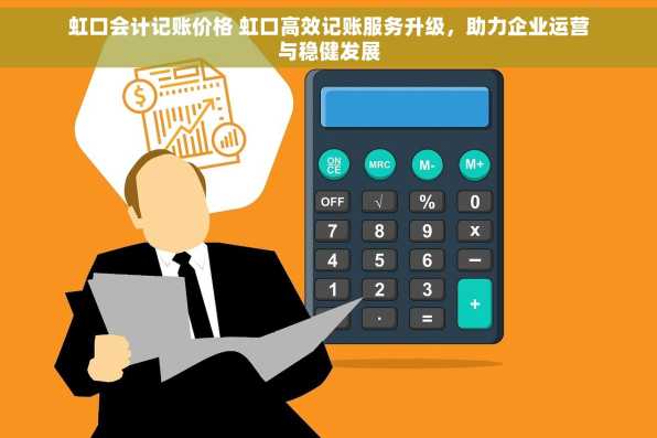 虹口会计记账价格 虹口高效记账服务升级，助力企业运营与稳健发展