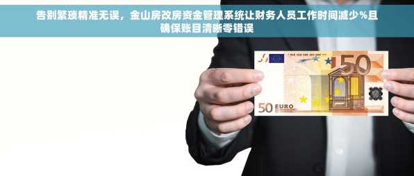 告别繁琐精准无误，金山房改房资金管理系统让财务人员工作时间减少%且确保账目清晰零错误