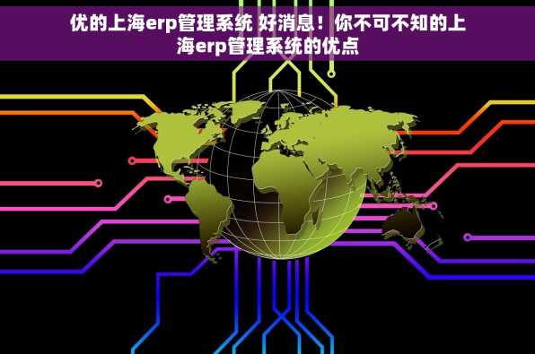 优的上海erp管理系统 好消息！你不可不知的上海erp管理系统的优点