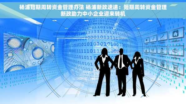杨浦短期周转资金管理办法 杨浦新政速递：短期周转资金管理新政助力中小企业迎来转机