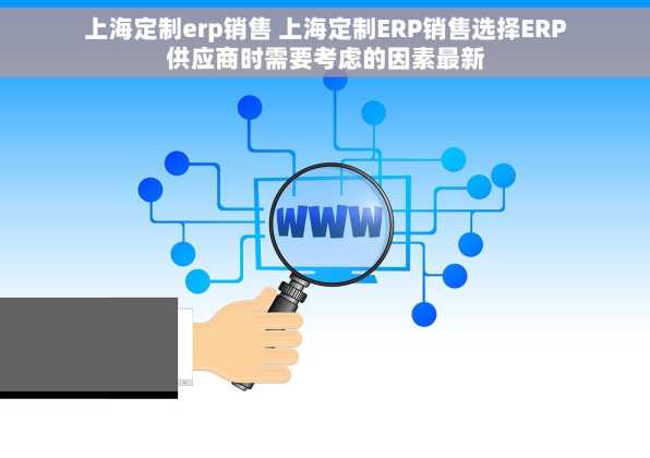 上海定制erp销售 上海定制ERP销售选择ERP供应商时需要考虑的因素最新
