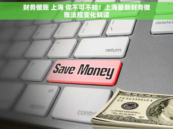 财务做账 上海 你不可不知！上海最新财务做账法规变化解读