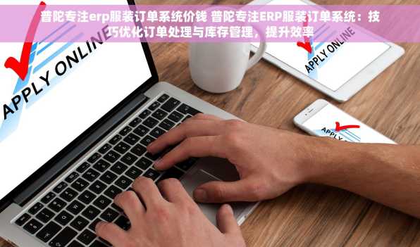 普陀专注erp服装订单系统价钱 普陀专注ERP服装订单系统：技巧优化订单处理与库存管理，提升效率