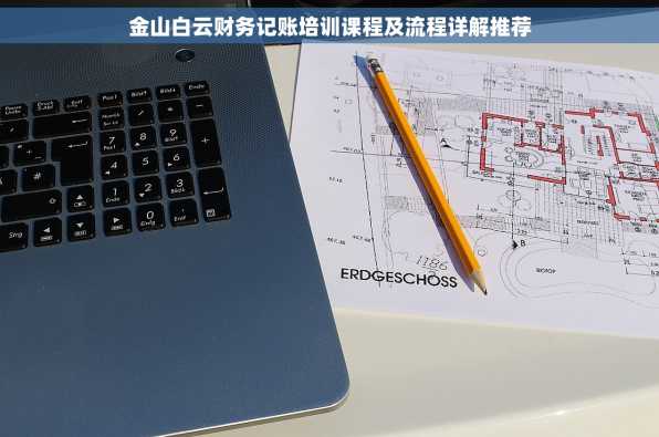 金山白云财务记账培训课程及流程详解推荐