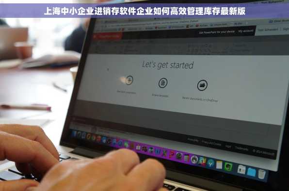上海中小企业进销存软件企业如何高效管理库存最新版
