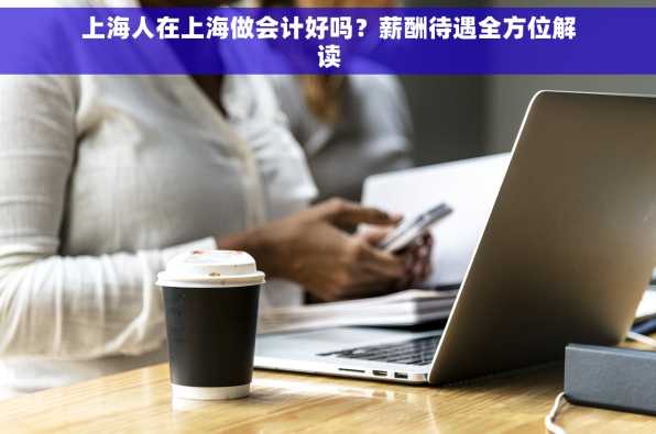 上海人在上海做会计好吗？薪酬待遇全方位解读