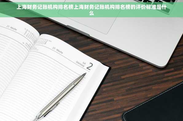 上海财务记账机构排名榜上海财务记账机构排名榜的评价标准是什么