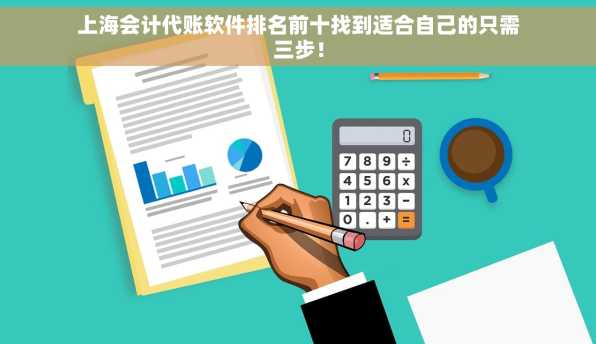 上海会计代账软件排名前十找到适合自己的只需三步！