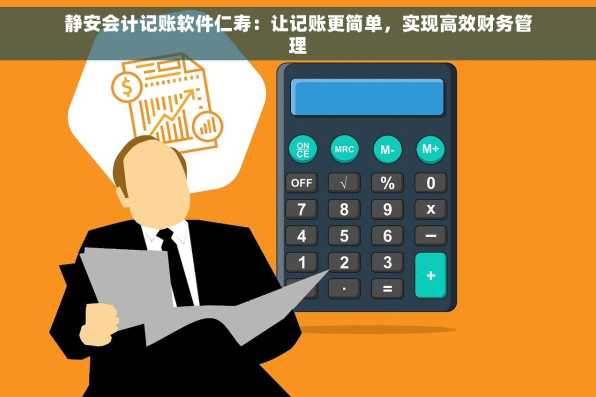 静安会计记账软件仁寿：让记账更简单，实现高效财务管理