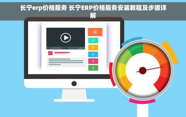 长宁erp价格服务 长宁ERP价格服务安装教程及步骤详解
