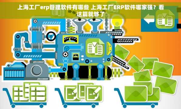 上海工厂erp管理软件有哪些 上海工厂ERP软件哪家强？看这篇就够了