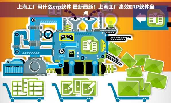 上海工厂用什么erp软件 最新最新！上海工厂高效ERP软件盘点
