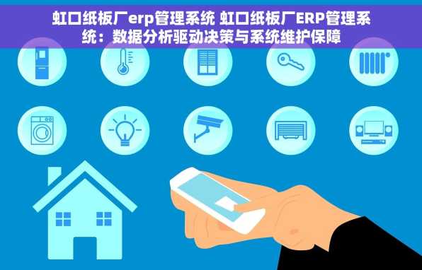 虹口纸板厂erp管理系统 虹口纸板厂ERP管理系统：数据分析驱动决策与系统维护保障