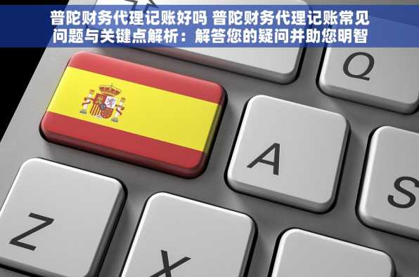 普陀财务代理记账好吗 普陀财务代理记账常见问题与关键点解析：解答您的疑问并助您明智选择