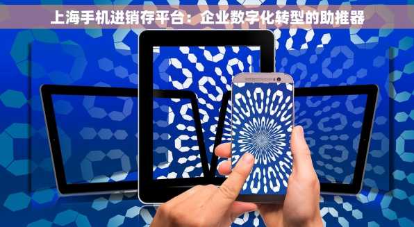 上海手机进销存平台：企业数字化转型的助推器